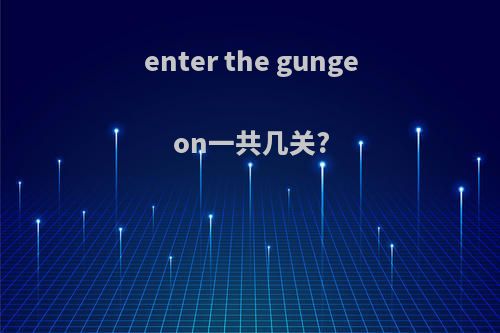enter the gungeon一共几关?