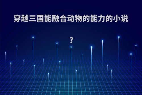 穿越三国能融合动物的能力的小说?