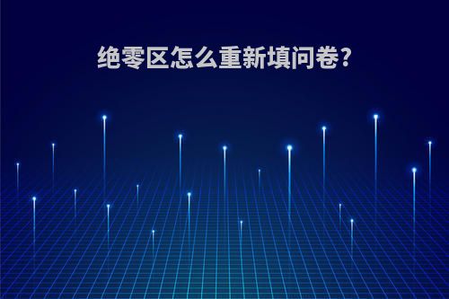 绝零区怎么重新填问卷?