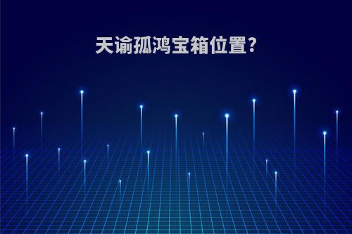 天谕孤鸿宝箱位置?