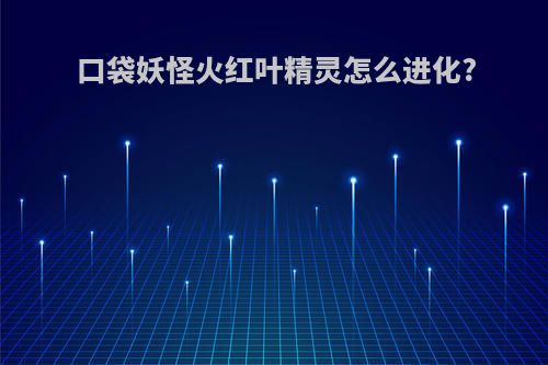 口袋妖怪火红叶精灵怎么进化?