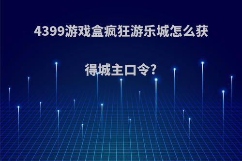 4399游戏盒疯狂游乐城怎么获得城主口令?