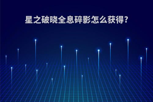 星之破晓全息碎影怎么获得?