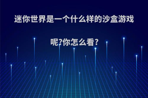 迷你世界是一个什么样的沙盒游戏呢?你怎么看?