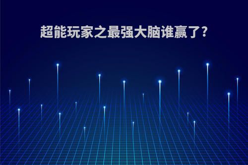 超能玩家之最强大脑谁赢了?
