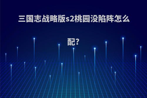 三国志战略版s2桃园没陷阵怎么配?