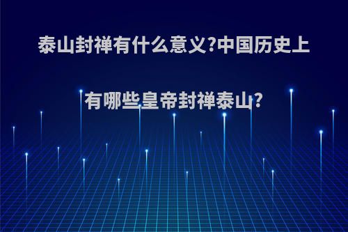 泰山封禅有什么意义?中国历史上有哪些皇帝封禅泰山?