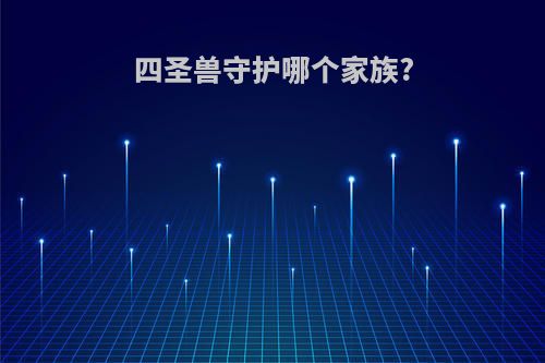 四圣兽守护哪个家族?