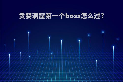 贪婪洞窟第一个boss怎么过?