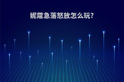 妮蔻急落怒放怎么玩?