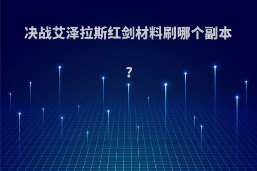 决战艾泽拉斯红剑材料刷哪个副本?
