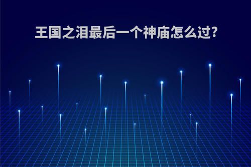 王国之泪最后一个神庙怎么过?