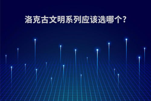 洛克古文明系列应该选哪个?