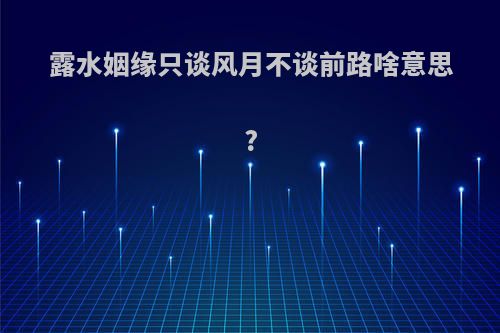 露水姻缘只谈风月不谈前路啥意思?