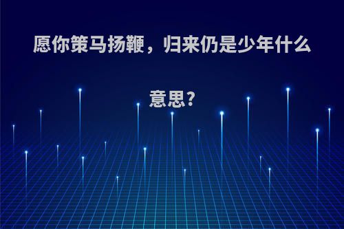 愿你策马扬鞭，归来仍是少年什么意思?