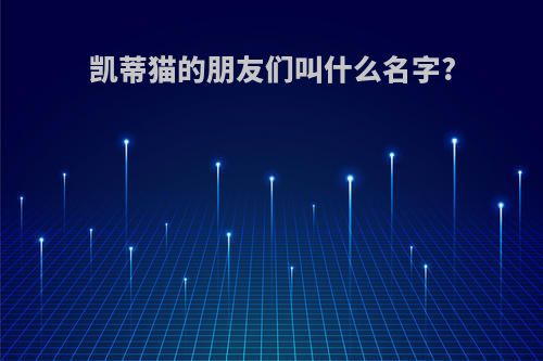 凯蒂猫的朋友们叫什么名字?