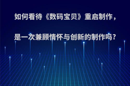如何看待《数码宝贝》重启制作，是一次兼顾情怀与创新的制作吗?