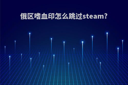 俄区嗜血印怎么跳过steam?