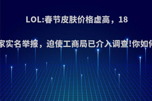 LOL:春节皮肤价格虚高，180万玩家实名举报，迫使工商局已介入调查!你如何评价?