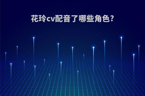 花玲cv配音了哪些角色?