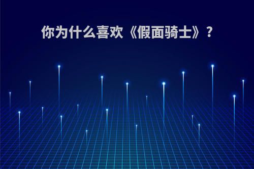 你为什么喜欢《假面骑士》?