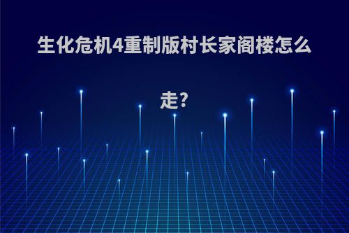 生化危机4重制版村长家阁楼怎么走?