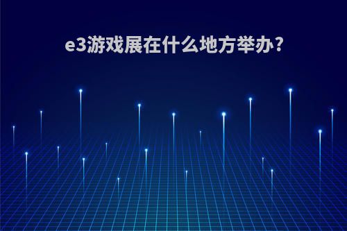 e3游戏展在什么地方举办?