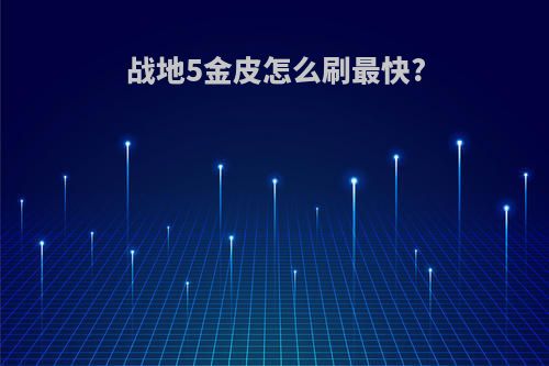 战地5金皮怎么刷最快?