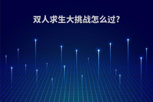 双人求生大挑战怎么过?