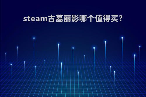 steam古墓丽影哪个值得买?