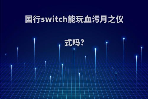 国行switch能玩血污月之仪式吗?