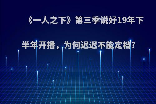 《一人之下》第三季说好19年下半年开播，为何迟迟不能定档?