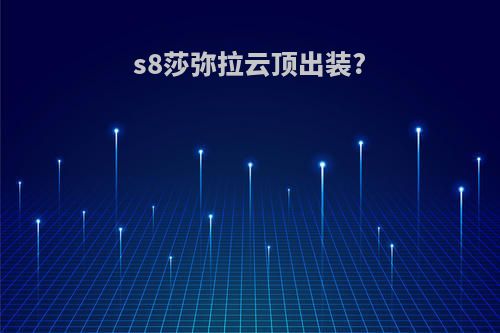 s8莎弥拉云顶出装?