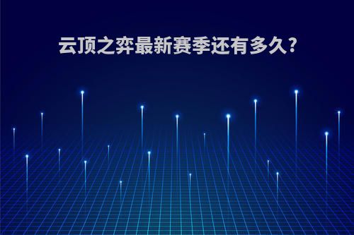 云顶之弈最新赛季还有多久?