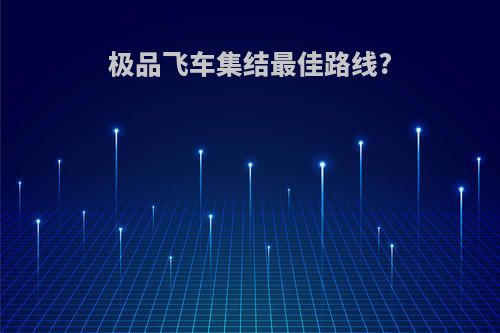 极品飞车集结最佳路线?