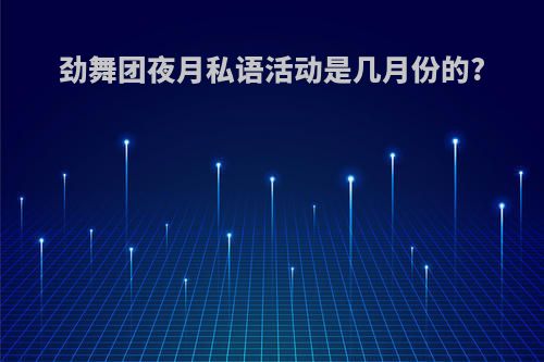 劲舞团夜月私语活动是几月份的?