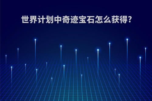 世界计划中奇迹宝石怎么获得?