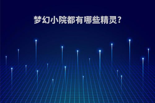 梦幻小院都有哪些精灵?