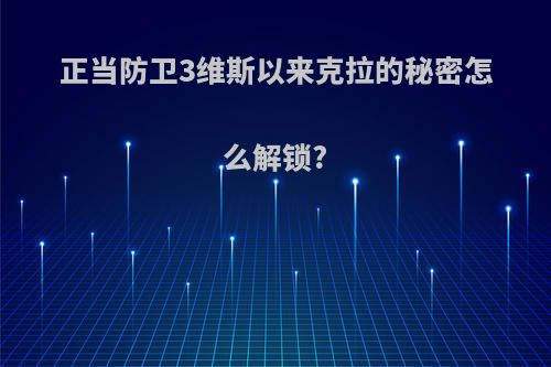 正当防卫3维斯以来克拉的秘密怎么解锁?