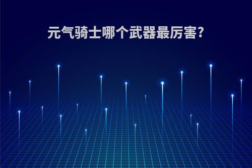 元气骑士哪个武器最厉害?