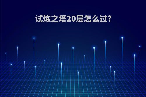 试炼之塔20层怎么过?