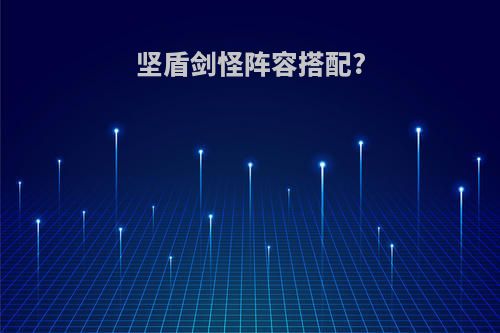 坚盾剑怪阵容搭配?