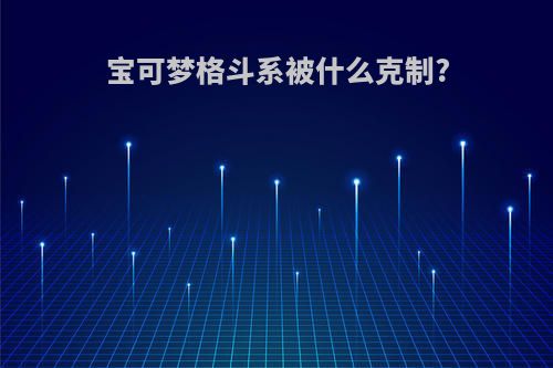 宝可梦格斗系被什么克制?