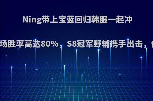 Ning带上宝蓝回归韩服一起冲分，近12场胜率高达80%，S8冠军野辅携手出击，你怎么看?