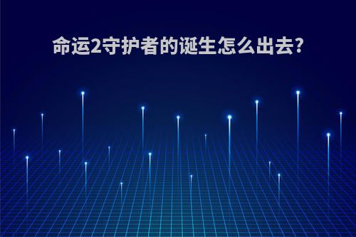 命运2守护者的诞生怎么出去?