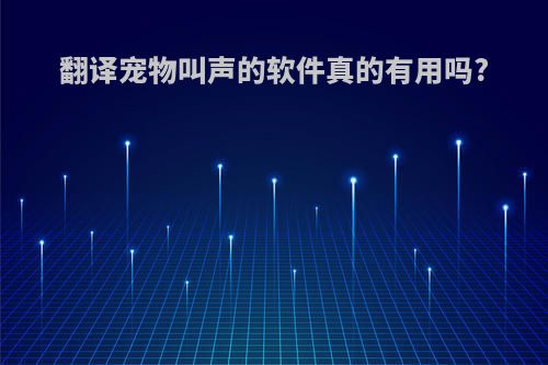 翻译宠物叫声的软件真的有用吗?
