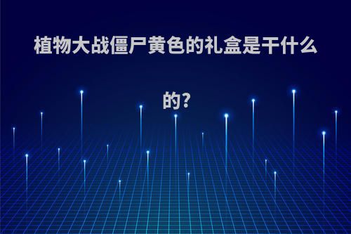 植物大战僵尸黄色的礼盒是干什么的?