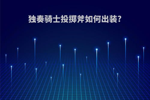 独奏骑士投掷斧如何出装?