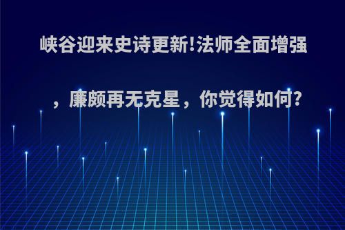 峡谷迎来史诗更新!法师全面增强，廉颇再无克星，你觉得如何?