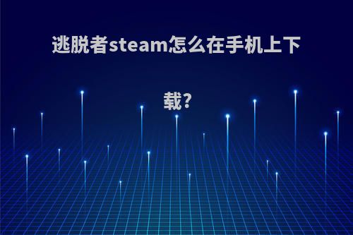 逃脱者steam怎么在手机上下载?